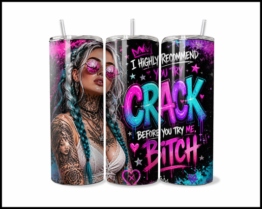 I Highly Recommend You Try Crack Before Trying Me Bitch Tumbler (4437)